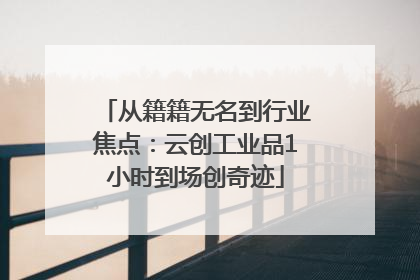 从籍籍无名到行业焦点：云创工业品1小时到场创奇迹
