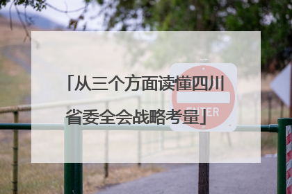 从三个方面读懂四川省委全会战略考量
