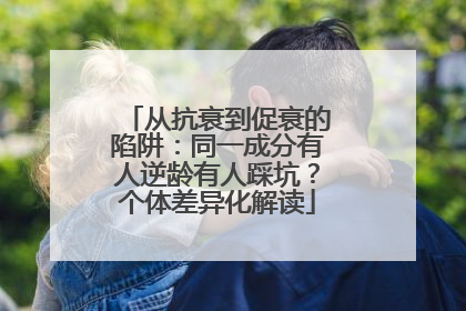 从抗衰到促衰的陷阱：同一成分有人逆龄有人踩坑？个体差异化解读