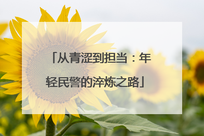 从青涩到担当：年轻民警的淬炼之路