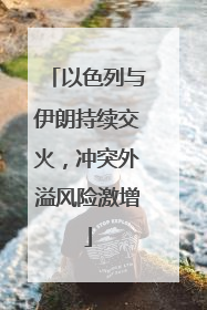 以色列与伊朗持续交火，冲突外溢风险激增