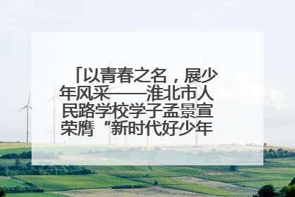 以青春之名，展少年风采——淮北市人民路学校学子孟景宣荣膺“新时代好少年”荣誉称号