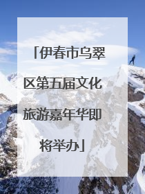 伊春市乌翠区第五届文化旅游嘉年华即将举办