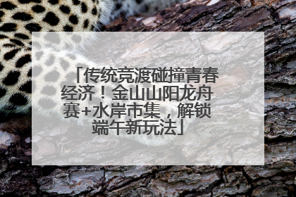 传统竞渡碰撞青春经济！金山山阳龙舟赛+水岸市集，解锁端午新玩法