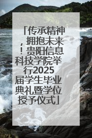 传承精神，拥抱未来！贵阳信息科技学院举行2025届学生毕业典礼暨学位授予仪式