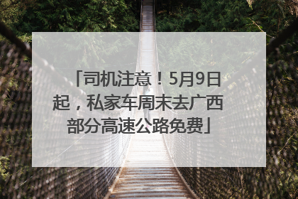 司机注意！5月9日起，私家车周末去广西部分高速公路免费