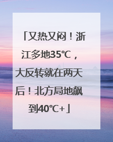 又热又闷！浙江多地35℃，大反转就在两天后！北方局地飙到40℃+