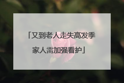 又到老人走失高发季 家人需加强看护