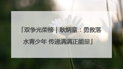 双争光荣榜｜耿炳章：勇救落水青少年 传递满满正能量