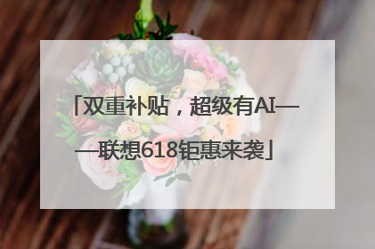 双重补贴，超级有AI——联想618钜惠来袭