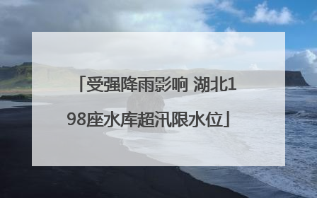 受强降雨影响 湖北198座水库超汛限水位