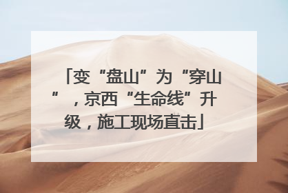 变“盘山”为“穿山”，京西“生命线”升级，施工现场直击