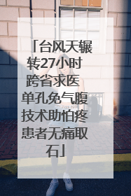 台风天辗转27小时跨省求医 单孔免气腹技术助怕疼患者无痛取石