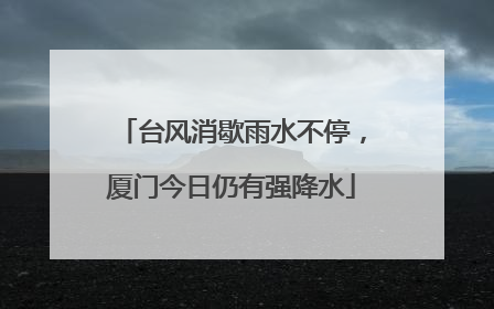 台风消歇雨水不停，厦门今日仍有强降水