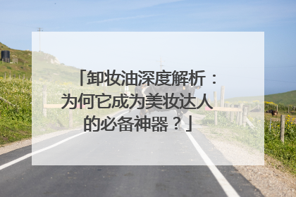 卸妆油深度解析：为何它成为美妆达人的必备神器？