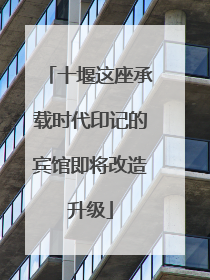 十堰这座承载时代印记的宾馆即将改造升级