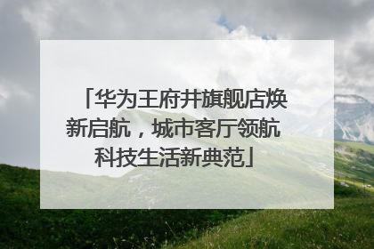 华为王府井旗舰店焕新启航，城市客厅领航科技生活新典范