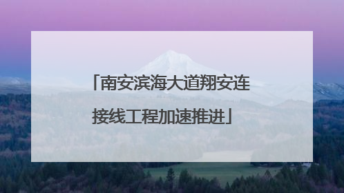 南安滨海大道翔安连接线工程加速推进