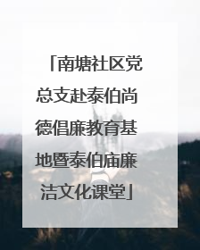 南塘社区党总支赴泰伯尚德倡廉教育基地暨泰伯庙廉洁文化课堂