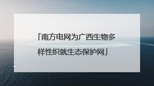 南方电网为广西生物多样性织就生态保护网