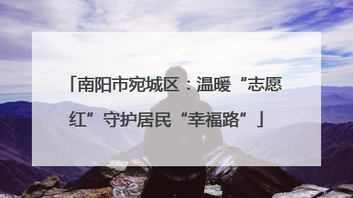 南阳市宛城区：温暖“志愿红”守护居民“幸福路”