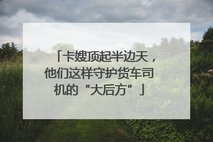 卡嫂顶起半边天，他们这样守护货车司机的“大后方”