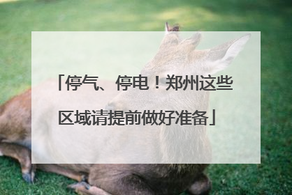 停气、停电！郑州这些区域请提前做好准备