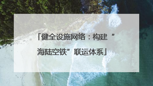 健全设施网络：构建“海陆空铁”联运体系