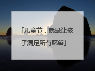 儿童节，就是让孩子满足所有愿望