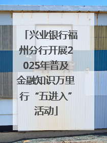 兴业银行福州分行开展2025年普及金融知识万里行“五进入”活动