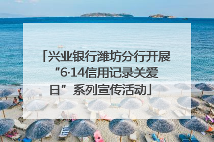 兴业银行潍坊分行开展“6·14信用记录关爱日”系列宣传活动