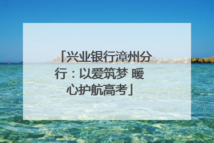 兴业银行漳州分行：以爱筑梦 暖心护航高考