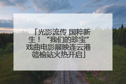 光影流传 国粹新生！“我们的珍宝”戏曲电影展映连云港赣榆站火热开启