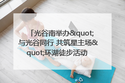 光谷南举办"与光谷同行 共筑星主场"环湖徒步活动 吸引500余名市民参与