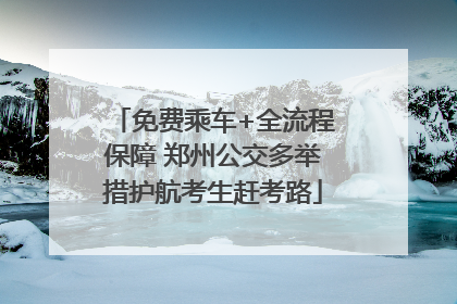 免费乘车+全流程保障 郑州公交多举措护航考生赶考路