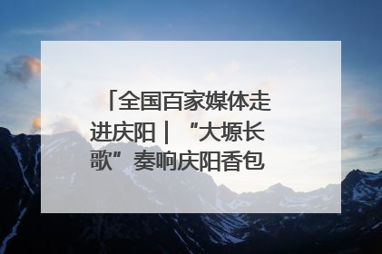 全国百家媒体走进庆阳｜“大塬长歌”奏响庆阳香包民俗文化节序曲