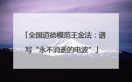 全国道德模范王金法：谱写“永不消逝的电波”