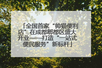 全国首家“帅猫便利店”在成都郫都区盛大开业——打造“一站式便民服务”新标杆