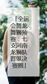 全运会舞龙舞狮预赛：七支河南龙狮队晋级决赛圈