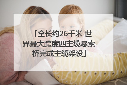全长约26千米 世界最大跨度四主缆悬索桥完成主缆架设
