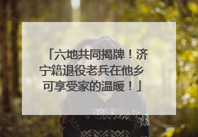 六地共同揭牌！济宁籍退役老兵在他乡可享受家的温暖！