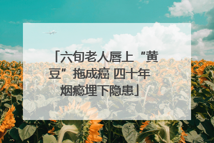 六旬老人唇上“黄豆”拖成癌 四十年烟瘾埋下隐患