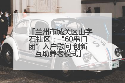 兰州市城关区山字石社区：“60串门团”入户慰问 创新互助养老模式