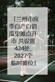 兰州市应季自产自销瓜果摊点开市 共设置424处、2027个临时摊位