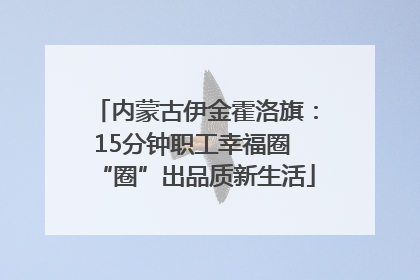 内蒙古伊金霍洛旗：15分钟职工幸福圈 “圈”出品质新生活