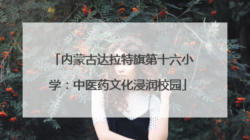 内蒙古达拉特旗第十六小学：中医药文化浸润校园