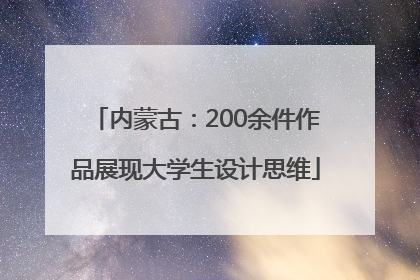 内蒙古：200余件作品展现大学生设计思维