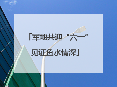 军地共迎“六一” 见证鱼水情深