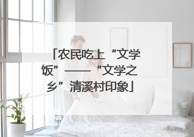 农民吃上“文学饭”——“文学之乡”清溪村印象