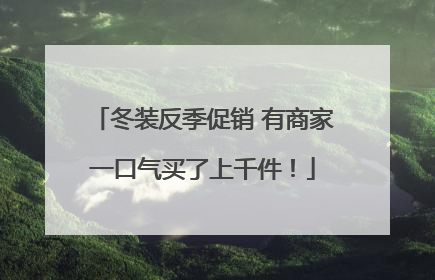 冬装反季促销 有商家一口气买了上千件！